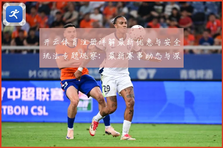 开云体育注册详解最新优惠与安全玩法专题观察：最新赛事动态与深度分析