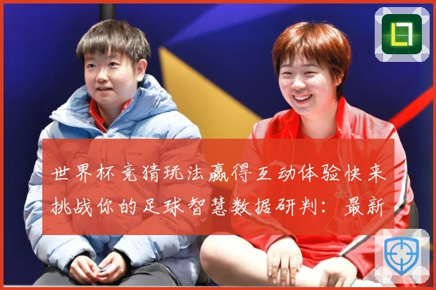 世界杯竞猜玩法赢得互动体验快来挑战你的足球智慧数据研判：最新赛事动态与深度分析
