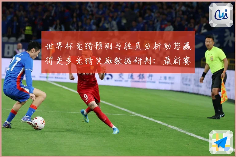 世界杯竞猜预测与胜负分析助您赢得更多竞猜奖励数据研判：最新赛事动态与深度分析