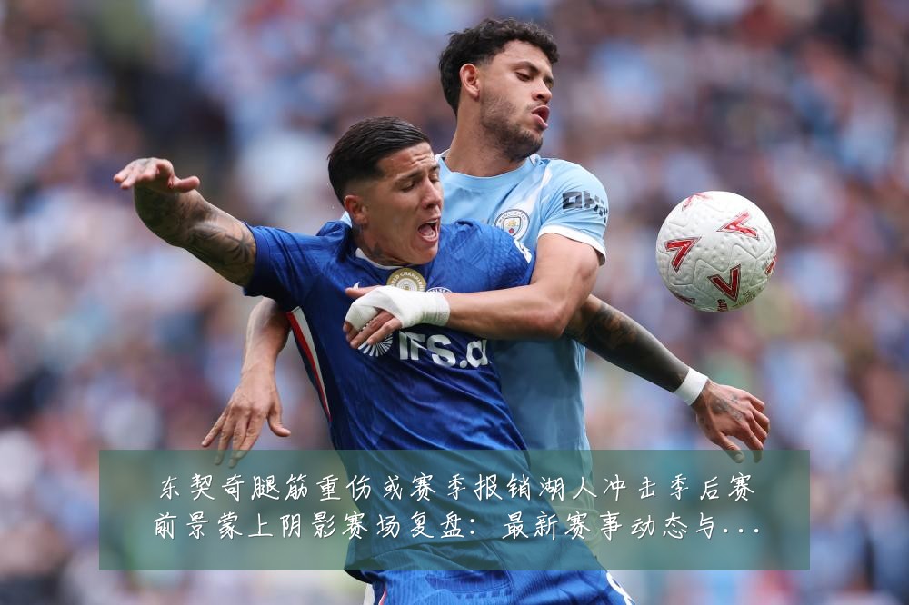 东契奇腿筋重伤或赛季报销湖人冲击季后赛前景蒙上阴影赛场复盘:最新赛事动态与深度分析