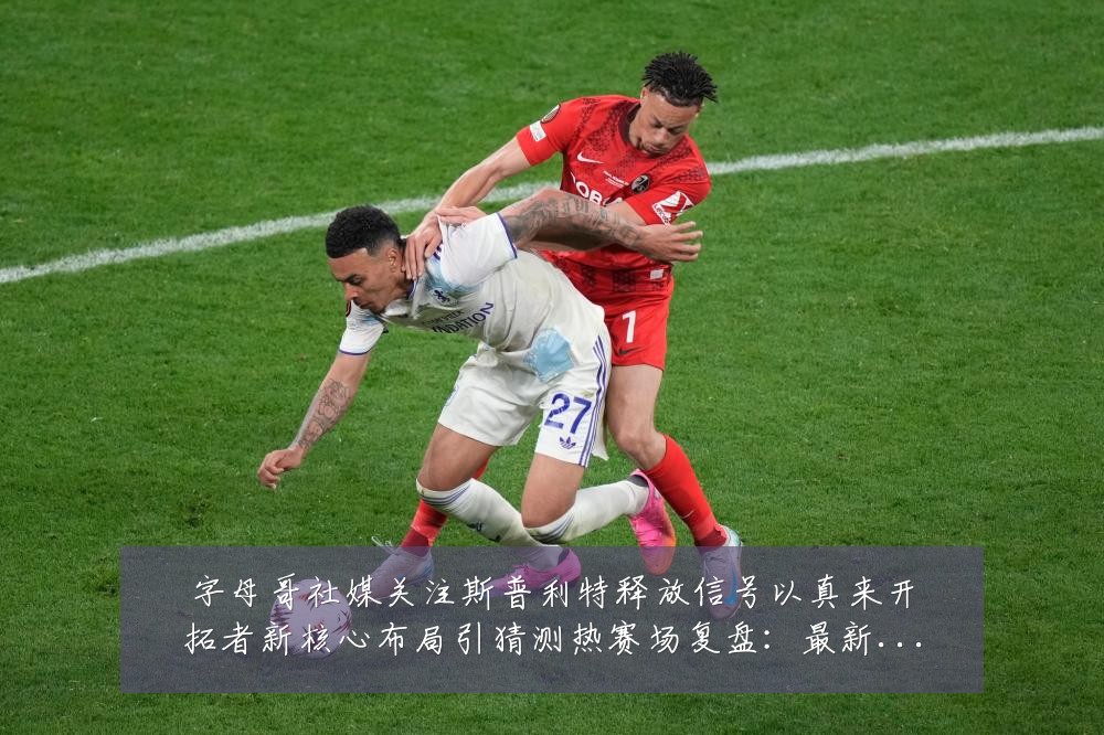 字母哥社媒关注斯普利特释放信号以真来开拓者新核心布局引猜测热赛场复盘:最新赛事动态与深度分析